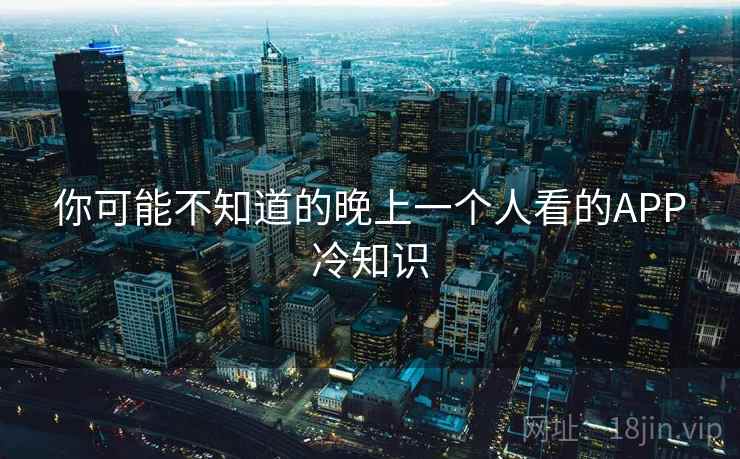 你可能不知道的晚上一个人看的APP冷知识