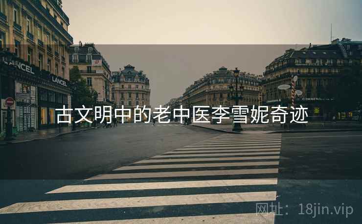 古文明中的老中医李雪妮奇迹
