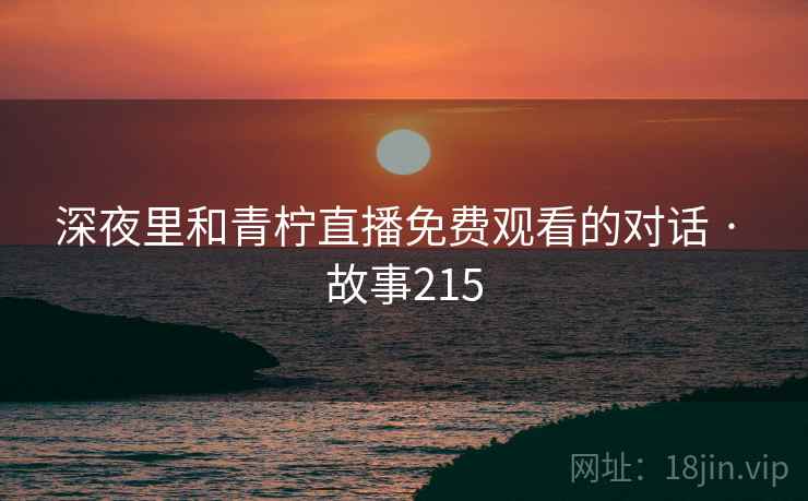 深夜里和青柠直播免费观看的对话 · 故事215
