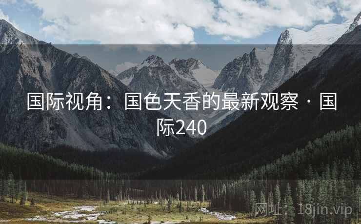国际视角：国色天香的最新观察 · 国际240