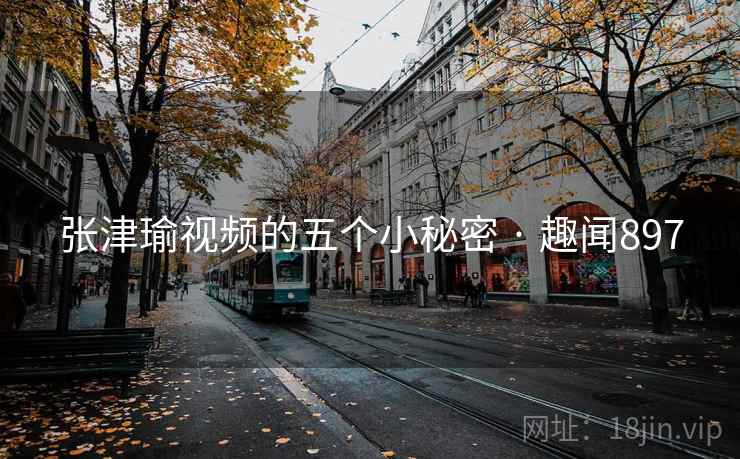 张津瑜视频的五个小秘密 · 趣闻897