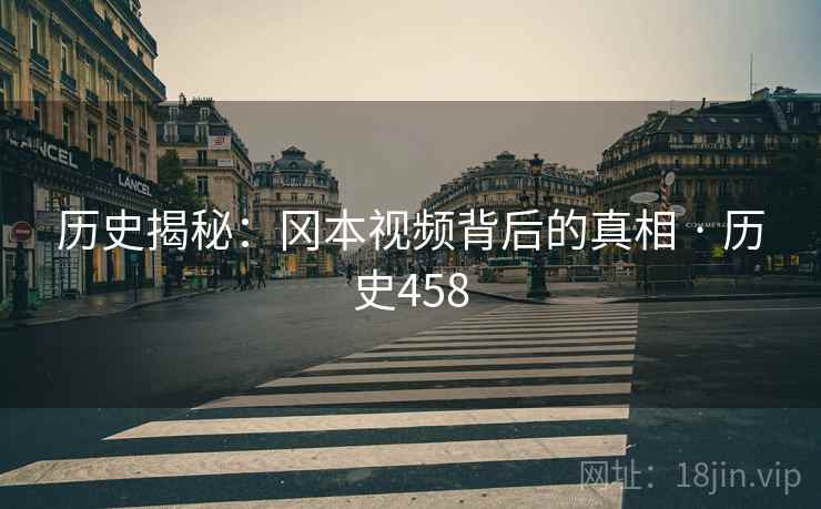 历史揭秘：冈本视频背后的真相 · 历史458