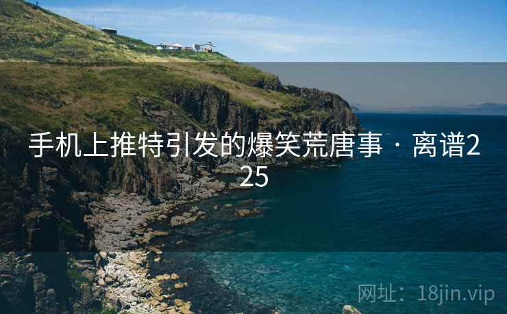 手机上推特引发的爆笑荒唐事 · 离谱225
