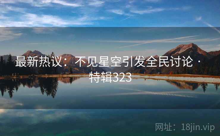 最新热议：不见星空引发全民讨论 · 特辑323