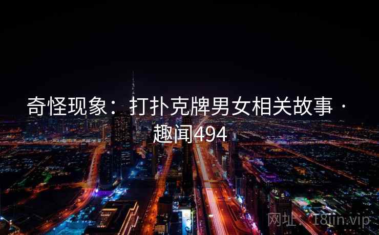 奇怪现象：打扑克牌男女相关故事 · 趣闻494