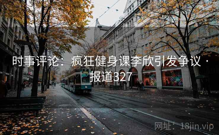 时事评论：疯狂健身课李欣引发争议 · 报道327