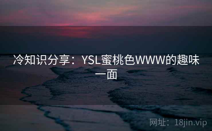 冷知识分享：YSL蜜桃色WWW的趣味一面