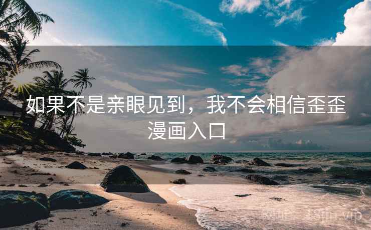 如果不是亲眼见到，我不会相信歪歪漫画入口