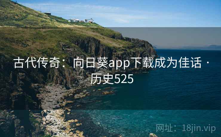 古代传奇：向日葵app下载成为佳话 · 历史525