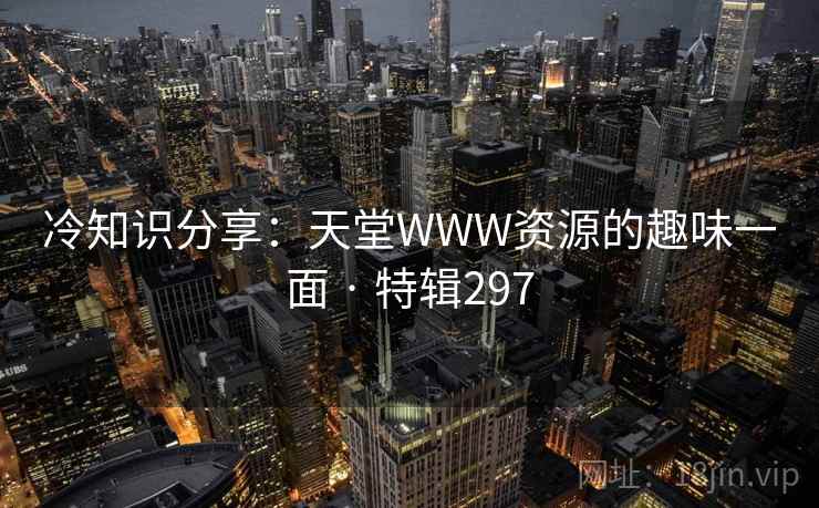 冷知识分享：天堂WWW资源的趣味一面 · 特辑297