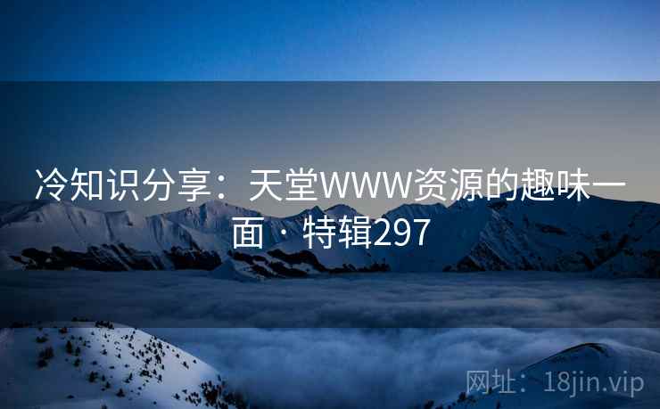 冷知识分享：天堂WWW资源的趣味一面 · 特辑297