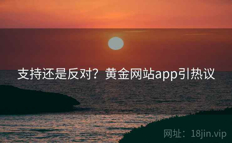 支持还是反对？黄金网站app引热议