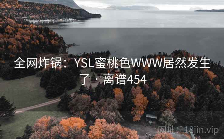 全网炸锅：YSL蜜桃色WWW居然发生了 · 离谱454