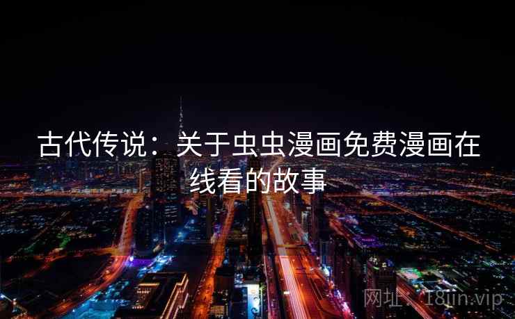 古代传说：关于虫虫漫画免费漫画在线看的故事