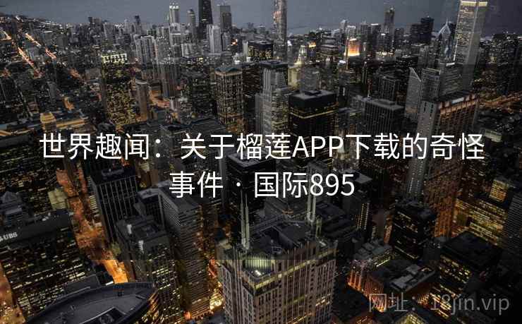 世界趣闻：关于榴莲APP下载的奇怪事件 · 国际895