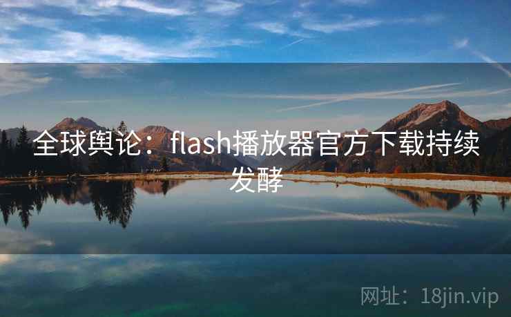 全球舆论：flash播放器官方下载持续发酵