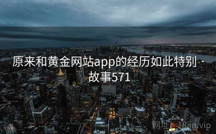 原来和黄金网站app的经历如此特别 · 故事571