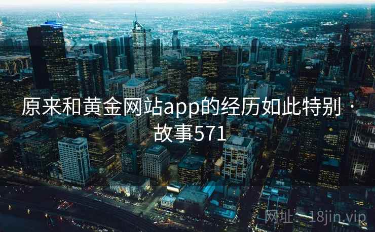 原来和黄金网站app的经历如此特别 · 故事571