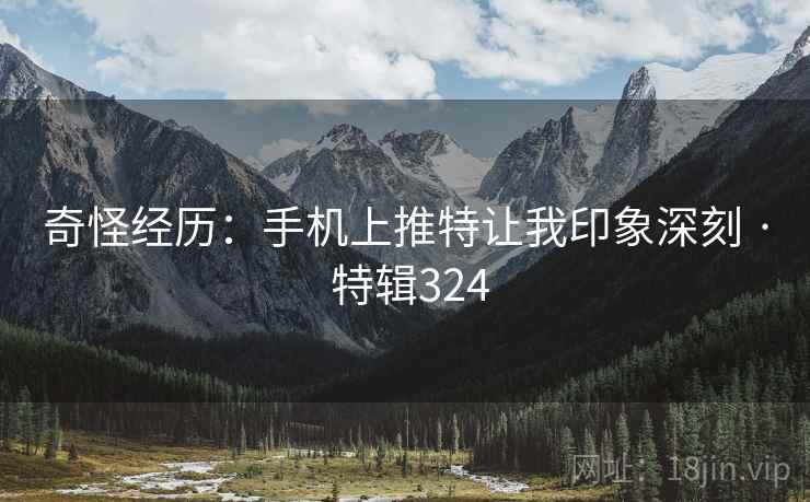 奇怪经历：手机上推特让我印象深刻 · 特辑324